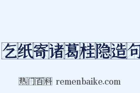 乞纸寄诸葛桂隐造句是什么意思的图片